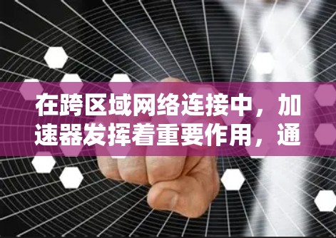 在跨区域网络连接中,加速器发挥着重要作用,通过多种技术手段显著提升了网络性能。以下是加速器在跨区域网络连接中的关键应用和影响 在跨区域网络连接中,加速器发挥着重要作用,通过多种技术手段显著提升了网络性能。以下是加速器在跨区域网络连接中的关键应用和影响