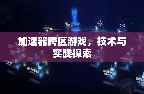 加速器跨区游戏，技术与实践探索