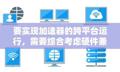 要实现加速器的跨平台运行,需要综合考虑硬件兼容性、软件接口、性能优化、软件兼容性、用户体验和测试验证等多个方面。以下是实现跨平台加速器的主要步骤 要实现加速器的跨平台运行,需要综合考虑硬件兼容性、软件接口、性能优化、软件兼容性、用户体验和测试验证等多个方面。以下是实现跨平台加速器的主要步骤