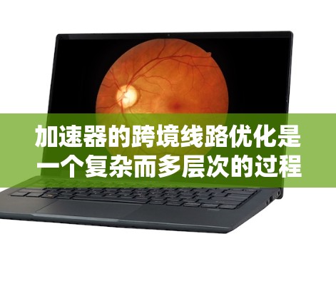 加速器的跨境线路优化是一个复杂而多层次的过程,涉及技术、管理和国际合作等多个方面。以下是对这一过程的详细分析和总结 加速器的跨境线路优化是一个复杂而多层次的过程,涉及技术、管理和国际合作等多个方面。以下是对这一过程的详细分析和总结
