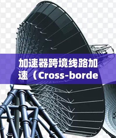 加速器跨境线路加速(Cross-border Accelerator)是指在数据传输过程中,通过加速器技术优化跨国家或地区之间的网络通信性能。以下是一些关键点和常见方法 加速器跨境线路加速(Cross-border Accelerator)是指在数据传输过程中,通过加速器技术优化跨国家或地区之间的网络通信性能。以下是一些关键点和常见方法