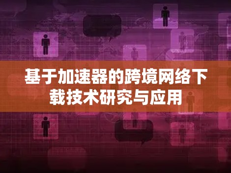 基于加速器的跨境网络下载技术研究与应用
