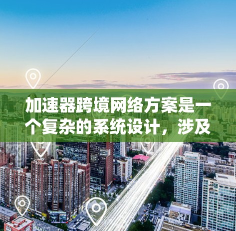 加速器跨境网络方案是一个复杂的系统设计,涉及多个技术和挑战。以下是对该方案的总结和建议 加速器跨境网络方案是一个复杂的系统设计,涉及多个技术和挑战。以下是对该方案的总结和建议