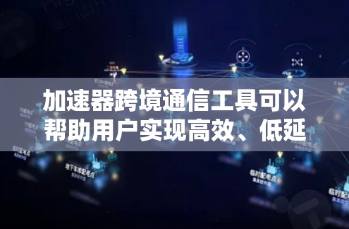 加速器跨境通信工具可以帮助用户实现高效、低延迟、安全的数据传输。以下是一些常见的加速器跨境通信工具和解决方案 加速器跨境通信工具可以帮助用户实现高效、低延迟、安全的数据传输。以下是一些常见的加速器跨境通信工具和解决方案