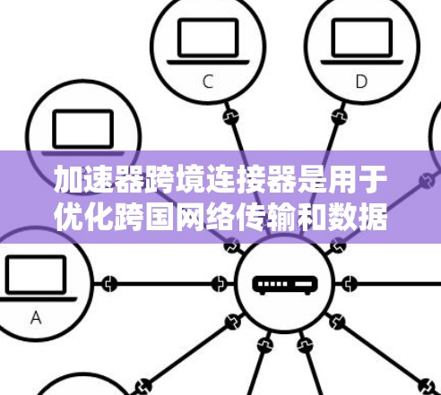 加速器跨境连接器是用于优化跨国网络传输和数据处理的关键设备,旨在提升数据传输效率和性能。以下是对加速器跨境连接器的详细分析 加速器跨境连接器是用于优化跨国网络传输和数据处理的关键设备,旨在提升数据传输效率和性能。以下是对加速器跨境连接器的详细分析