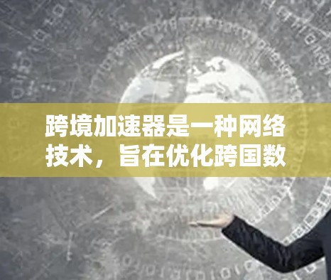 跨境加速器是一种网络技术，旨在优化跨国数据传输和访问，解决不同国家之间的网络限制和延迟问题。以下是关于跨境加速器的详细说明