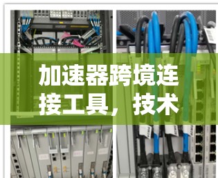 加速器跨境连接工具,技术解析与应用探讨 加速器跨境连接工具,技术解析与应用探讨