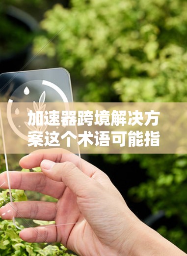加速器跨境解决方案这个术语可能指的是在跨境业务中使用加速器技术来优化数据传输和处理的解决方案。以下是一些可能相关的解释和应用场景 加速器跨境解决方案这个术语可能指的是在跨境业务中使用加速器技术来优化数据传输和处理的解决方案。以下是一些可能相关的解释和应用场景