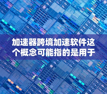 加速器跨境加速软件这个概念可能指的是用于优化跨国或跨地区网络传输性能的加速器解决方案。以下是一些可能相关的内容和思路,供你参考 加速器跨境加速软件这个概念可能指的是用于优化跨国或跨地区网络传输性能的加速器解决方案。以下是一些可能相关的内容和思路,供你参考