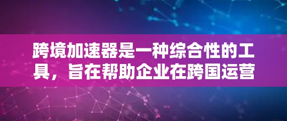 跨境加速器是一种综合性的工具,旨在帮助企业在跨国运营中高效地处理多方面的挑战。以下是对跨境加速器的详细分析 跨境加速器是一种综合性的工具,旨在帮助企业在跨国运营中高效地处理多方面的挑战。以下是对跨境加速器的详细分析