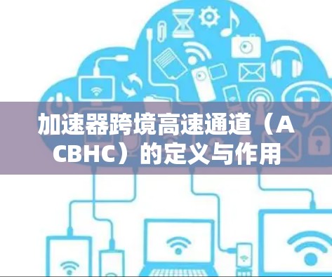 加速器跨境高速通道(ACBHC)的定义与作用 加速器跨境高速通道(ACBHC)的定义与作用