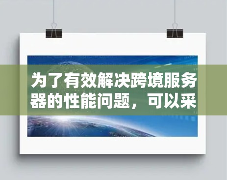 为了有效解决跨境服务器的性能问题,可以采用加速器技术来优化数据传输。以下是一个详细的解决方案 为了有效解决跨境服务器的性能问题,可以采用加速器技术来优化数据传输。以下是一个详细的解决方案
