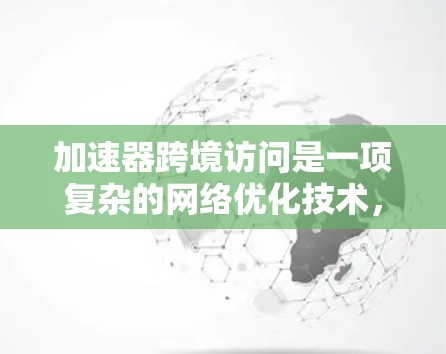 加速器跨境访问是一项复杂的网络优化技术,旨在提高不同数据中心或云端服务之间的数据传输效率和性能。以下是关于加速器跨境访问的详细解释 加速器跨境访问是一项复杂的网络优化技术,旨在提高不同数据中心或云端服务之间的数据传输效率和性能。以下是关于加速器跨境访问的详细解释