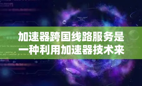 加速器跨国线路服务是一种利用加速器技术来优化跨国互联网数据传输的解决方案,旨在缓解网络延迟和带宽瓶颈,提高数据传输效率和用户体验。以下是对这一技术的详细分析 加速器跨国线路服务是一种利用加速器技术来优化跨国互联网数据传输的解决方案,旨在缓解网络延迟和带宽瓶颈,提高数据传输效率和用户体验。以下是对这一技术的详细分析
