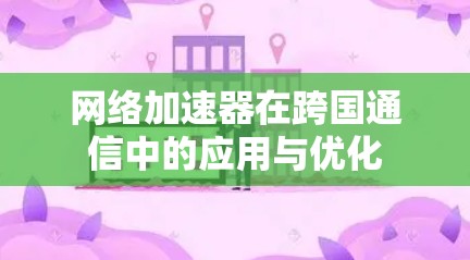 网络加速器在跨国通信中的应用与优化 网络加速器在跨国通信中的应用与优化