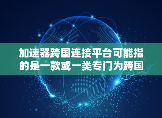 加速器跨国连接平台可能指的是一款或一类专门为跨国企业或组织设计的网络解决方案,旨在优化跨国数据传输和网络连接,提高效率。以下是一些可能的关键点和用途 加速器跨国连接平台可能指的是一款或一类专门为跨国企业或组织设计的网络解决方案,旨在优化跨国数据传输和网络连接,提高效率。以下是一些可能的关键点和用途