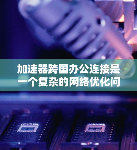 加速器跨国办公连接是一个复杂的网络优化问题,涉及多个技术和策略来确保数据传输效率和延迟降低。以下是一些可能的解决方案和技术,可以帮助优化跨国办公环境中的网络性能 加速器跨国办公连接是一个复杂的网络优化问题,涉及多个技术和策略来确保数据传输效率和延迟降低。以下是一些可能的解决方案和技术,可以帮助优化跨国办公环境中的网络性能