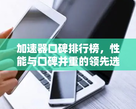 加速器口碑排行榜,性能与口碑并重的领先选择 加速器口碑排行榜,性能与口碑并重的领先选择