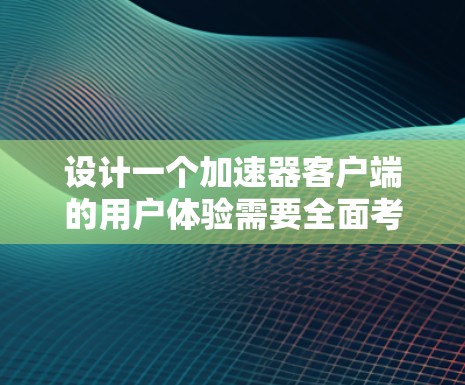 设计一个加速器客户端的用户体验需要全面考虑多个方面,以确保用户能够顺利使用并感到满意。以下是一个结构化的总结,涵盖了关键的用户体验要素 设计一个加速器客户端的用户体验需要全面考虑多个方面,以确保用户能够顺利使用并感到满意。以下是一个结构化的总结,涵盖了关键的用户体验要素