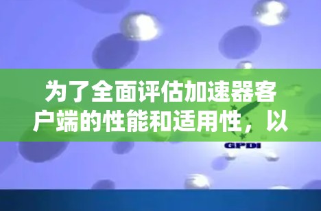 为了全面评估加速器客户端的性能和适用性,以下是一套系统化的评估指南,涵盖了各个关键方面 为了全面评估加速器客户端的性能和适用性,以下是一套系统化的评估指南,涵盖了各个关键方面