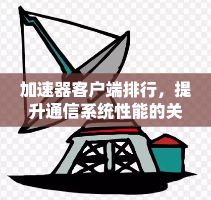 加速器客户端排行,提升通信系统性能的关键技术 加速器客户端排行,提升通信系统性能的关键技术