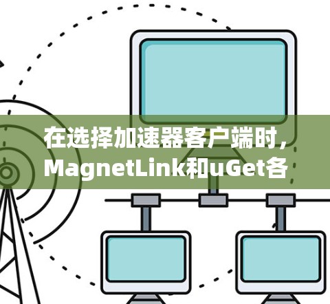 在选择加速器客户端时,MagnetLink和uGet各有优势,以下是对这两款工具的详细比较,帮助你做出更明智的决定 在选择加速器客户端时,MagnetLink和uGet各有优势,以下是对这两款工具的详细比较,帮助你做出更明智的决定