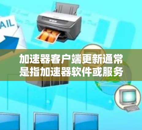 加速器客户端更新通常是指加速器软件或服务的客户端程序的更新。这些客户端通常用于加速网络连接、处理数据传输或隐私保护等功能。以下是一些关于加速器客户端更新的常见问题和解决方法 加速器客户端更新通常是指加速器软件或服务的客户端程序的更新。这些客户端通常用于加速网络连接、处理数据传输或隐私保护等功能。以下是一些关于加速器客户端更新的常见问题和解决方法