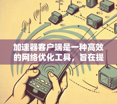 加速器客户端是一种高效的网络优化工具，旨在提升数据传输速度，减少延迟，特别适用于需要快速下载或上传的任务。以下是对加速器客户端的全面介绍