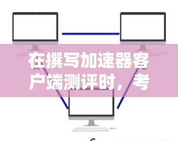 在撰写加速器客户端测评时,考虑到用户体验、性能、功能、兼容性、安全性、支持、价格和未来发展等多个方面,可以得出以下结构化的评估 在撰写加速器客户端测评时,考虑到用户体验、性能、功能、兼容性、安全性、支持、价格和未来发展等多个方面,可以得出以下结构化的评估