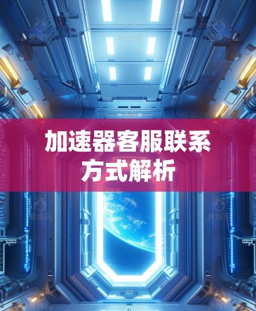 加速器客服联系方式解析 加速器客服联系方式解析