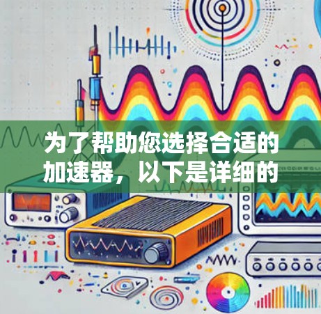 为了帮助您选择合适的加速器，以下是详细的分析和建议