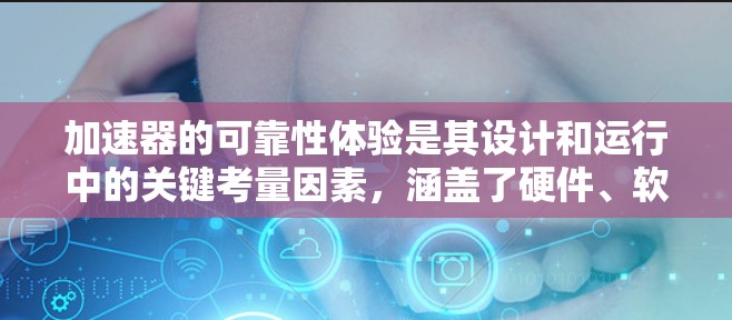 加速器的可靠性体验是其设计和运行中的关键考量因素,涵盖了硬件、软件、操作流程、安全性、用户体验等多个方面。以下是对加速器可靠性体验的详细分析 加速器的可靠性体验是其设计和运行中的关键考量因素,涵盖了硬件、软件、操作流程、安全性、用户体验等多个方面。以下是对加速器可靠性体验的详细分析