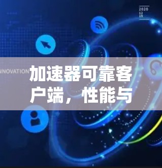 加速器可靠客户端,性能与可靠性的双重保障 加速器可靠客户端,性能与可靠性的双重保障