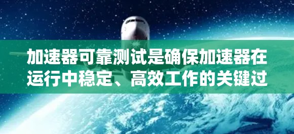 加速器可靠测试是确保加速器在运行中稳定、高效工作的关键过程,涵盖了机械、电子和控制系统的多个方面。以下是对加速器可靠测试的详细分析 加速器可靠测试是确保加速器在运行中稳定、高效工作的关键过程,涵盖了机械、电子和控制系统的多个方面。以下是对加速器可靠测试的详细分析