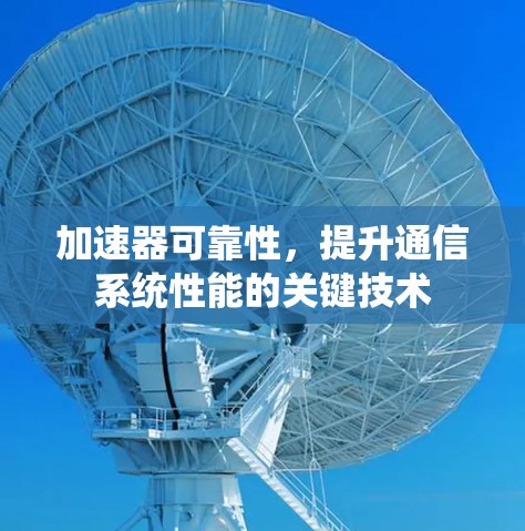 加速器可靠性，提升通信系统性能的关键技术