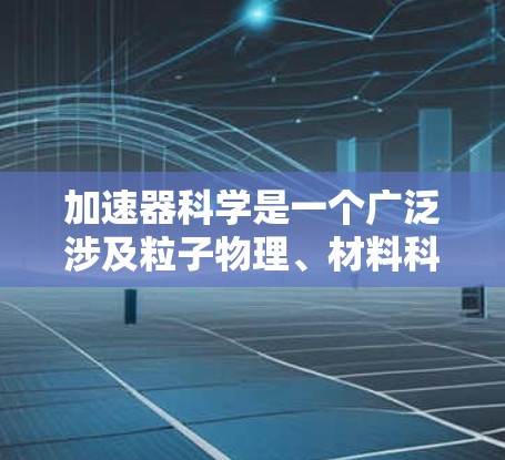 加速器科学是一个广泛涉及粒子物理、材料科学、核医学等多个领域的研究领域。为了帮助您找到相关的网络资源，以下是一些可能对您有用的信息和资源