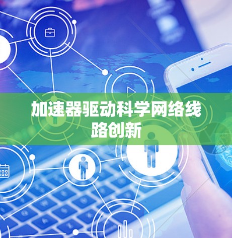 加速器驱动科学网络线路创新 加速器驱动科学网络线路创新