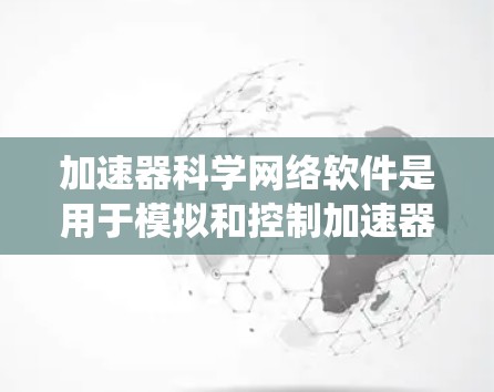 加速器科学网络软件是用于模拟和控制加速器运行的复杂系统,旨在提供一个交互式环境来分析和优化加速器性能。以下是对该软件的详细分析和总结 加速器科学网络软件是用于模拟和控制加速器运行的复杂系统,旨在提供一个交互式环境来分析和优化加速器性能。以下是对该软件的详细分析和总结