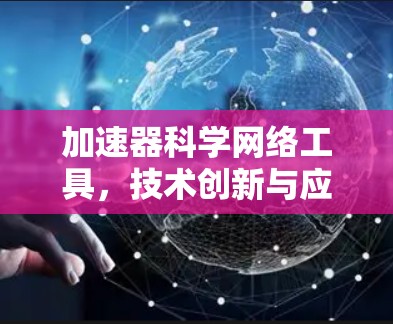 加速器科学网络工具,技术创新与应用探索 加速器科学网络工具,技术创新与应用探索