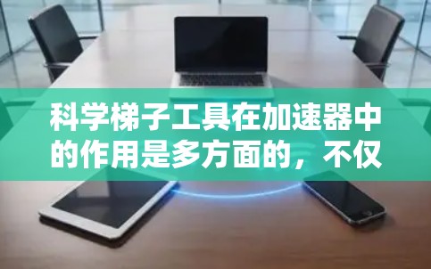 科学梯子工具在加速器中的作用是多方面的，不仅仅是维护和控制，还包括数据采集、安全保护和故障诊断等多个方面。这些工具的高效运用直接关系到加速器的运行效果和实验的成功率。以下是对科学梯子工具的详细分析