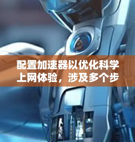 配置加速器以优化科学上网体验,涉及多个步骤,以下是分步骤的指南 配置加速器以优化科学上网体验,涉及多个步骤,以下是分步骤的指南