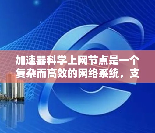 加速器科学上网节点是一个复杂而高效的网络系统,支持加速器实验的数据处理、分析和协作研究。以下是对该系统的详细分析 加速器科学上网节点是一个复杂而高效的网络系统,支持加速器实验的数据处理、分析和协作研究。以下是对该系统的详细分析