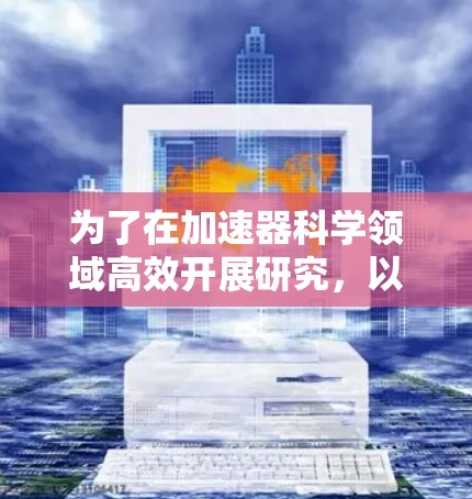 为了在加速器科学领域高效开展研究,以下是一些常用的上网工具及其下载指南 为了在加速器科学领域高效开展研究,以下是一些常用的上网工具及其下载指南