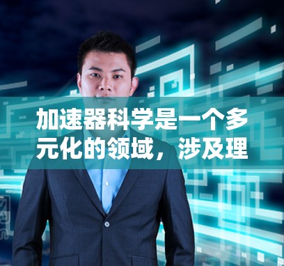 加速器科学是一个多元化的领域，涉及理论研究、技术开发和实际应用。以下是对该领域中重要科学家和机构的总结