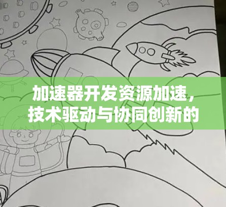 加速器开发资源加速,技术驱动与协同创新的无限可能 加速器开发资源加速,技术驱动与协同创新的无限可能