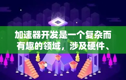 加速器开发是一个复杂而有趣的领域,涉及硬件、软件、算法和系统架构等多个方面。以下是一个结构化的指南,帮助您从入门到进阶地了解和开发加速器 加速器开发是一个复杂而有趣的领域,涉及硬件、软件、算法和系统架构等多个方面。以下是一个结构化的指南,帮助您从入门到进阶地了解和开发加速器