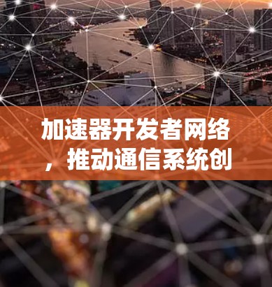 加速器开发者网络,推动通信系统创新 加速器开发者网络,推动通信系统创新