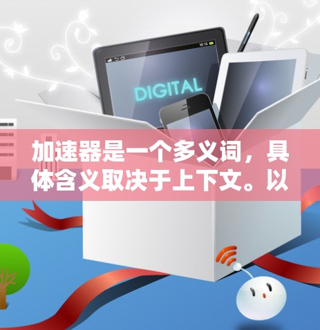 加速器是一个多义词,具体含义取决于上下文。以下是一些常见的加速器类型及其推荐 加速器是一个多义词,具体含义取决于上下文。以下是一些常见的加速器类型及其推荐