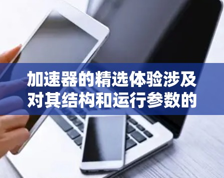 加速器的精选体验涉及对其结构和运行参数的深入设计与优化,以确保高效、精确地加速电子束。以下是加速器精选体验的详细分析 加速器的精选体验涉及对其结构和运行参数的深入设计与优化,以确保高效、精确地加速电子束。以下是加速器精选体验的详细分析