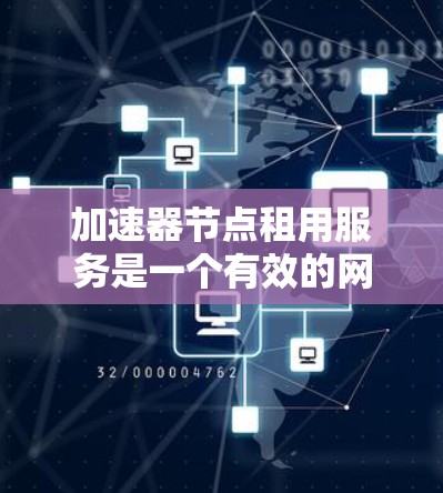加速器节点租用服务是一个有效的网络优化解决方案,适用于需要快速数据传输和低延迟响应的场景。以下是对加速器节点租用服务的详细分析和建议,帮助您做出明智的决策 加速器节点租用服务是一个有效的网络优化解决方案,适用于需要快速数据传输和低延迟响应的场景。以下是对加速器节点租用服务的详细分析和建议,帮助您做出明智的决策